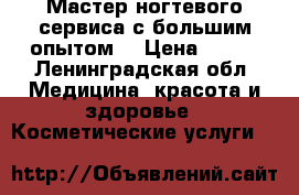 Мастер ногтевого сервиса с большим опытом. › Цена ­ 600 - Ленинградская обл. Медицина, красота и здоровье » Косметические услуги   